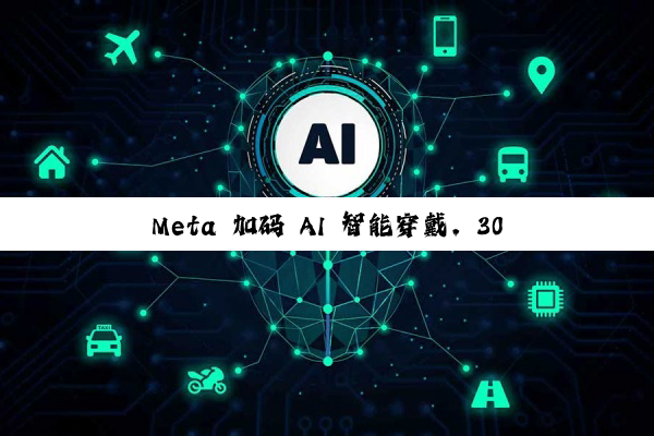 Meta 加码 AI 智能穿戴，30 亿欧元购买全球最大眼镜制造商 EssilorLuxottica 近 3% 股权
