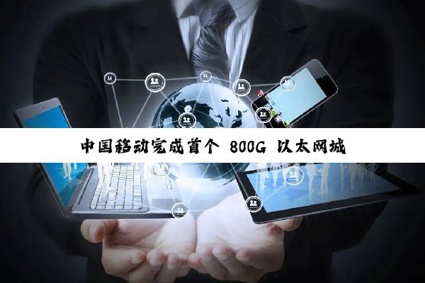 中国移动完成首个 800G 以太网城市群智算中心分布式训练现网试验