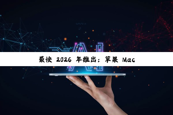 最快 2026 年推出：苹果 MacBook 将整合 5G 蜂窝网络，自研 C2 芯片成关键