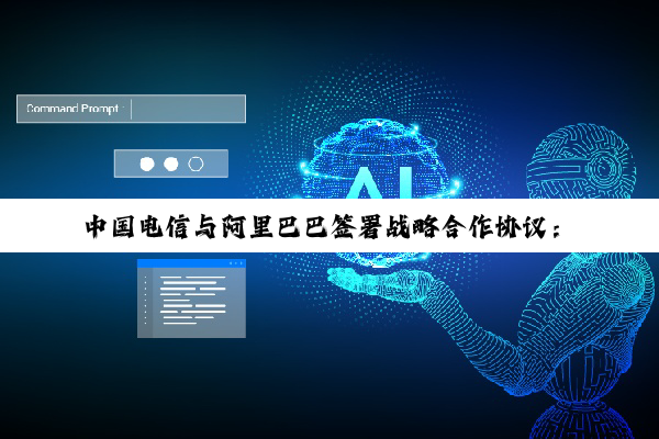 中国电信与阿里巴巴签署战略合作协议：在云和 AI 基础设施等领域展开深入合作