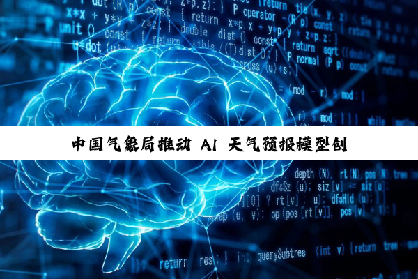 中国气象局推动 AI 天气预报模型创新融合应用，伏羲、璞云、风乌、风清、盘古等入选