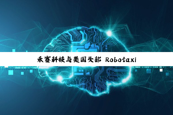 禾赛科技与美国头部 Robotaxi 公司签超 4000 万美元激光雷达订单