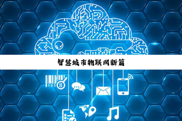 智(zhì)慧(huì)城(chéng)市(shì)物(wù)联(lián)网(wǎng)新(xīn)篇(piān)