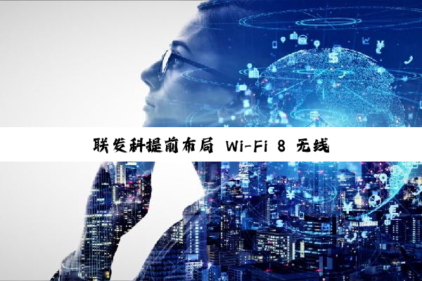 联发科提前布局 Wi-Fi 8 无线，相关设备有望 2027 年底上市