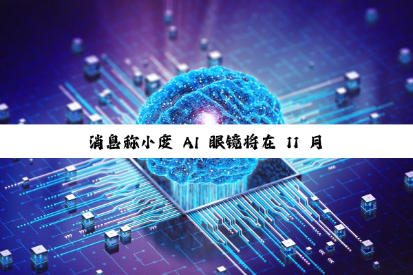 消息称小度 AI 眼镜将在 11 月百度世界 2025 大会正式推出，计划年内开售