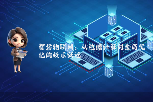 智慧物联网：从边缘计算到全局优化的技术跃迁