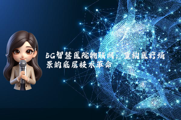 5G智慧医院物联网：重构医疗场景的底层技术革命