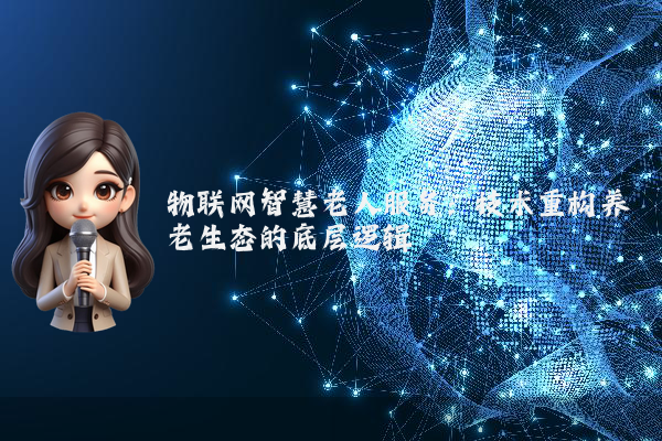 物联网智慧老人服务：技术重构养老生态的底层逻辑
