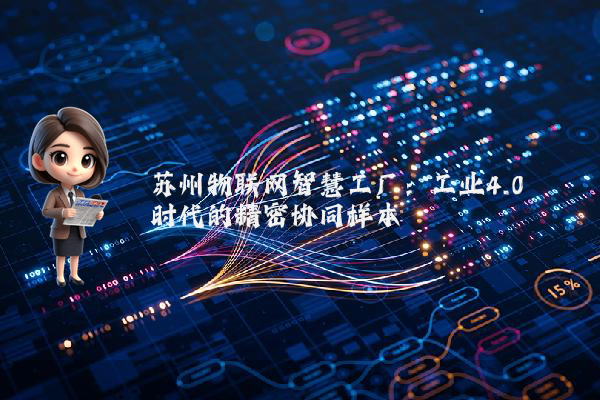 苏州物联网智慧工厂：工业4.0时代的精密协同样本