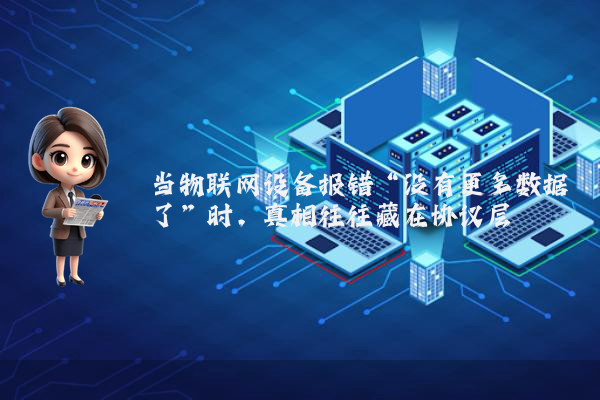 当物联网设备报错“没有更多数据了”时，真相往往藏在协议层