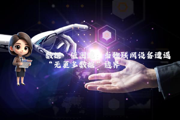 数据阈值困境：当物联网设备遭遇“无更多数据”边界