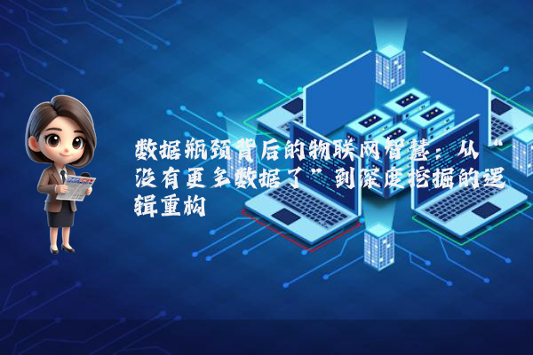 数据瓶颈背后的物联网智慧：从“没有更多数据了”到深度挖掘的逻辑重构