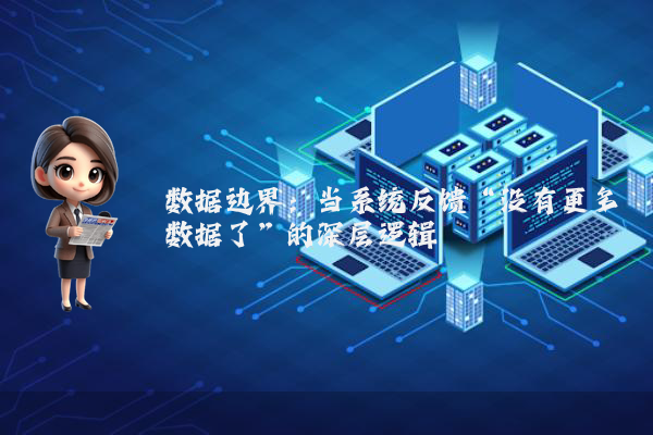 数据边界：当系统反馈“没有更多数据了”的深层逻辑