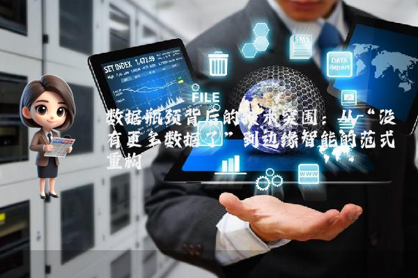 数据瓶颈背后的技术突围：从“没有更多数据了”到边缘智能的范式重构