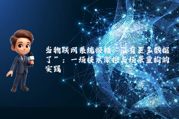 当物联网系统报错“没有更多数据了”：一场技术深挖与场景重构的实践