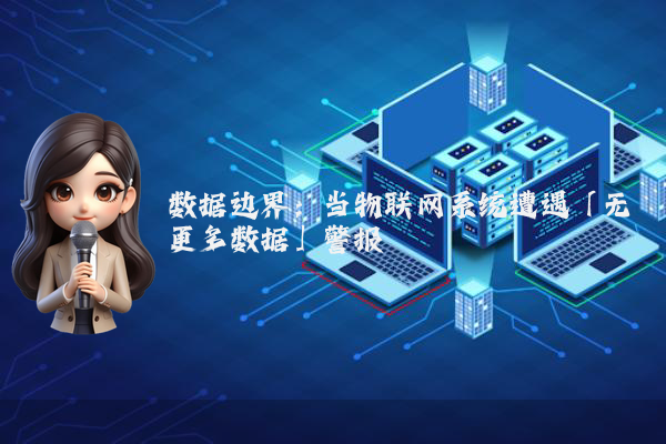 数据边界:当物联网系统遭遇「无更多数据」警报