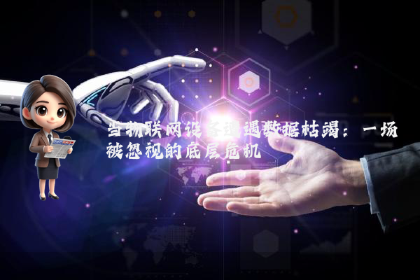 当物联网设备遭遇数据枯竭：一场被忽视的底层危机